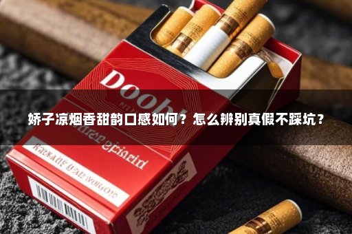 娇子凉烟香甜韵口感如何？怎么辨别真假不踩坑？