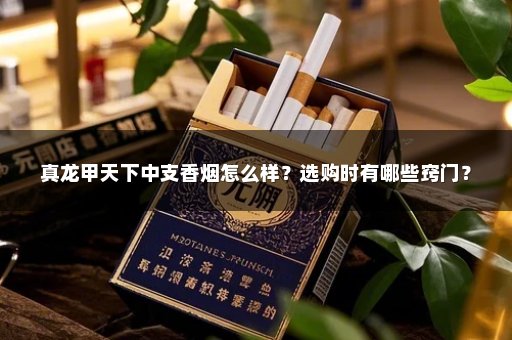 真龙甲天下中支香烟怎么样？选购时有哪些窍门？
